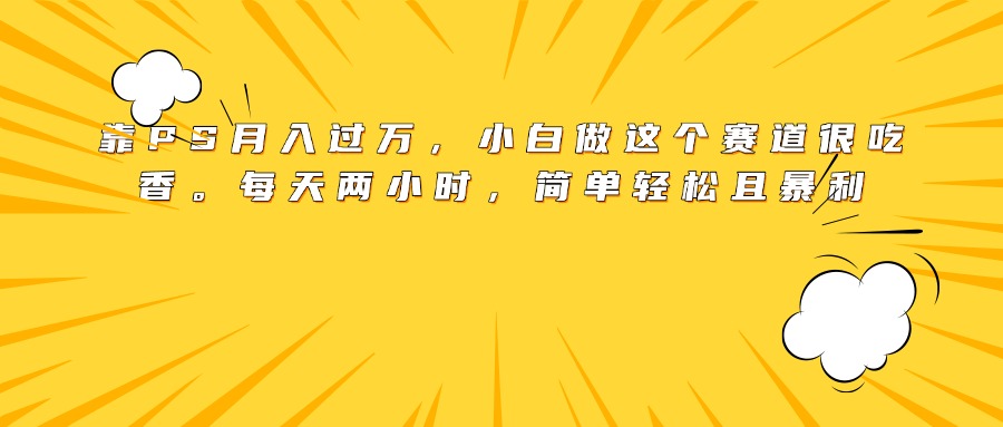 靠PS月入过万，小白做这个赛道很吃香。每天两小时，简单轻松且暴利倾城领域-倾城领域