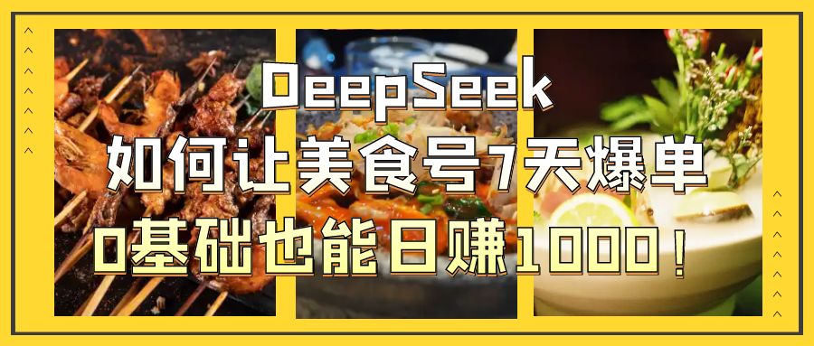 DeepSeek如何让美食号7天爆单，0基础也能日赚1000！倾城领域-倾城领域