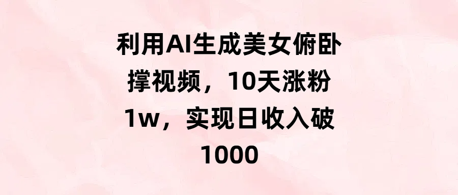 利用AI生成美女俯卧撑视频，10天涨粉1w，实现日收入破1000倾城领域-倾城领域