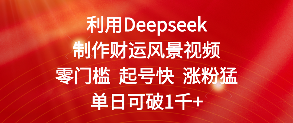 利用Deepseek制作财运风景视频，零门槛 起号快 涨粉猛，单日可破1千+倾城领域-倾城领域