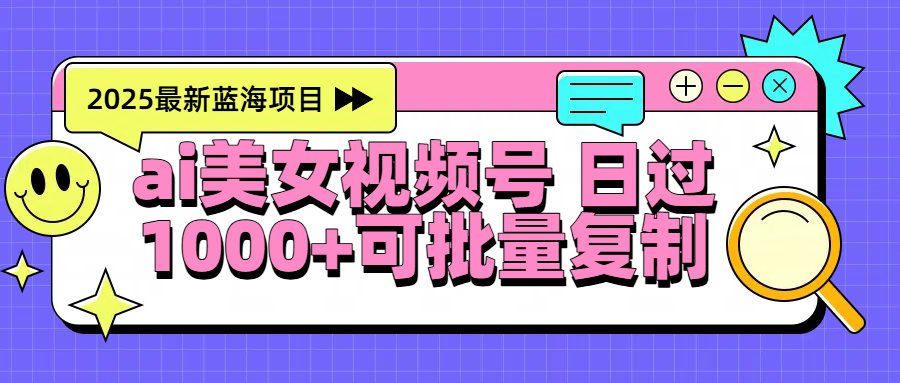 2025年最新蓝海项目 ai美女视频号 日入1000＋ 可批量复制倾城领域-倾城领域