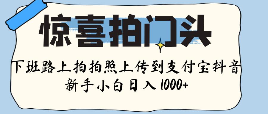 惊喜拍门头 ， 下班路上拍拍照片， 上 传 到 支付宝和抖音新手日入 1000+倾城领域-倾城领域