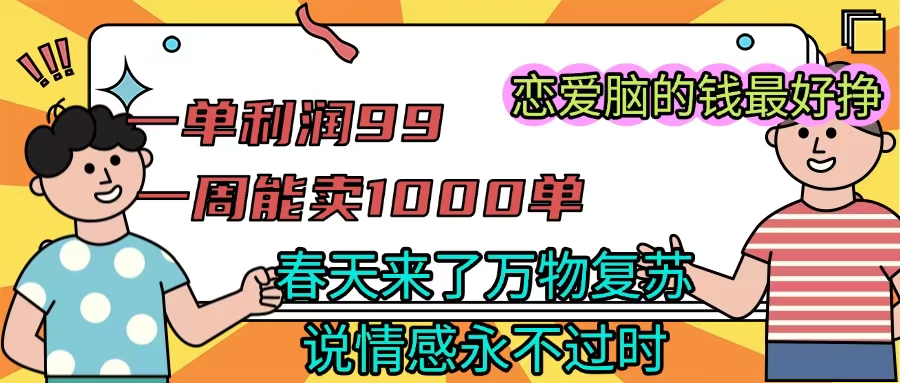 《一单利润99 一周能出1000单，春天来了，万物复苏，恋爱脑的钱最好赚》倾城领域-倾城领域