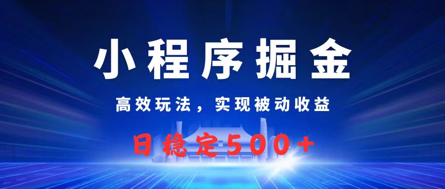 微信小程序掘金，高效玩法实现被动收益，日赚收益500+倾城领域-倾城领域