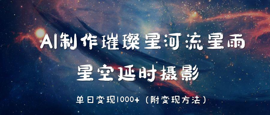 AI制作璀璨星河流星雨，星空延时摄影，单日变现1000+倾城领域-倾城领域