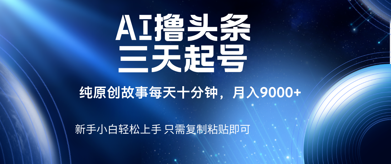 AI撸头条三天起号，纯原创情感故事，每天10分钟月入9000＋倾城领域-倾城领域
