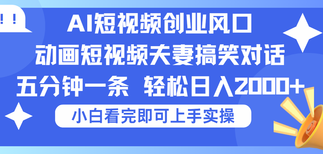 2025Ai短视频创业风口！夫妻搞笑对话，动画短视频五分钟做一条，可矩阵操作，轻松日入 2000+倾城领域-倾城领域