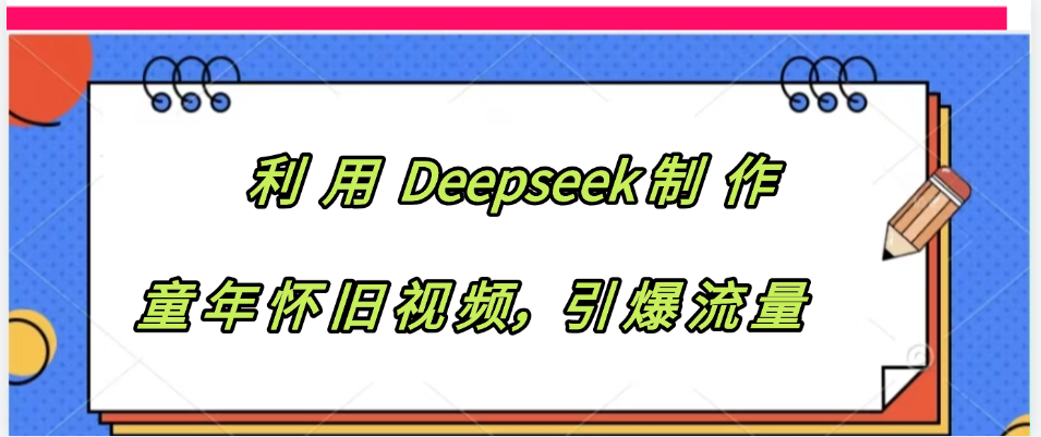 利用 Deepseek制 作童年怀旧视频，引爆流量倾城领域-倾城领域
