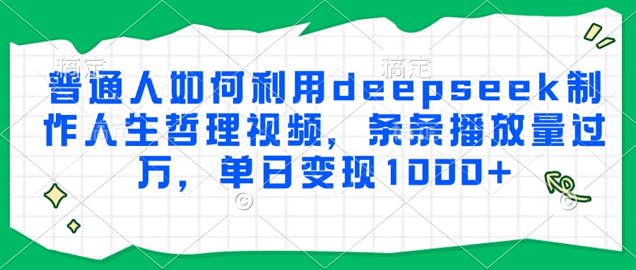 普通人如何利用deepseek制作人生哲理视频，条条播放量过万，单日变现1000+倾城领域-倾城领域