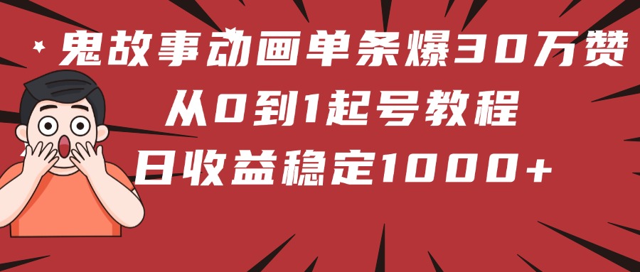 鬼故事动画单条爆30万赞！从0到1起号教程 日收益稳定1000+倾城领域-倾城领域