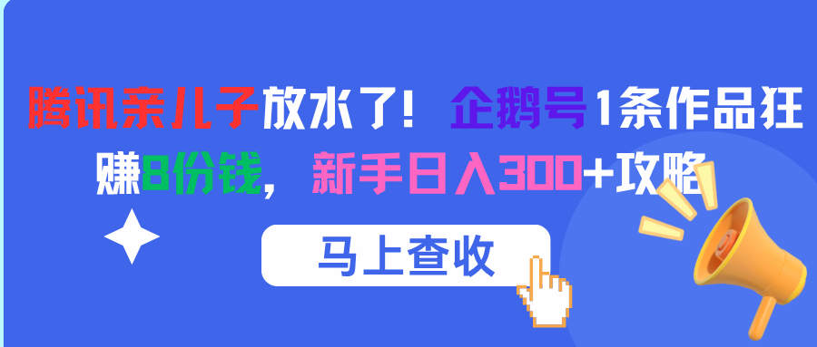 腾讯亲儿子放水了！企鹅号1条作品狂赚8份钱，新手日入300+攻略倾城领域-倾城领域