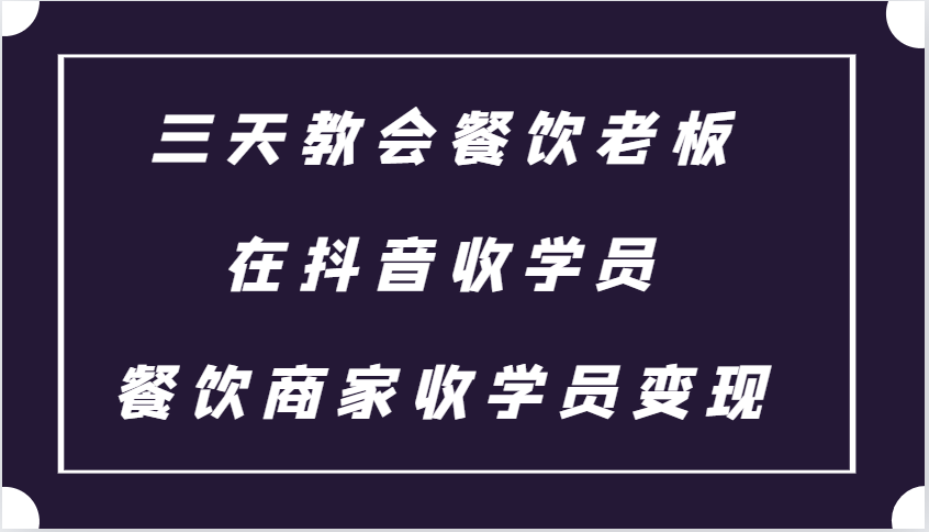 三天教会餐饮老板在抖音收学员 ，餐饮商家收学员变现课程倾城领域-倾城领域