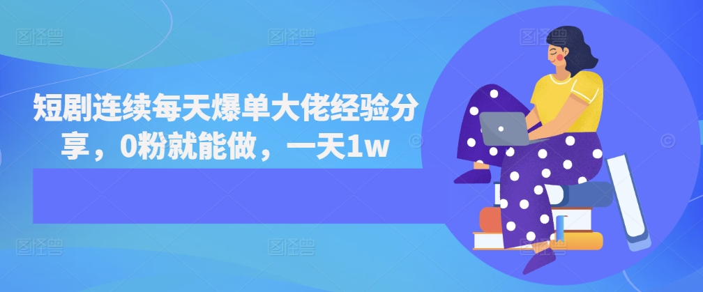 短剧连续每天爆单大佬经验分享，0粉就能做，一天1w倾城领域-倾城领域