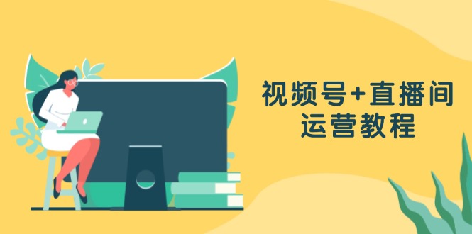 视频号+直播间运营教程：作品创作、直播设置与数据分析一网打尽倾城领域-倾城领域