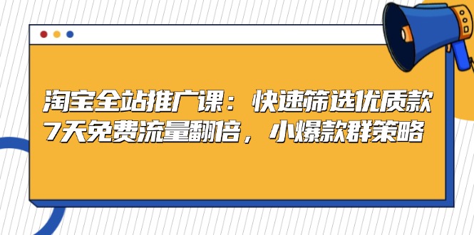淘宝全站推广课：快速筛选优质款，7天免费流量翻倍，小爆款群策略倾城领域-倾城领域