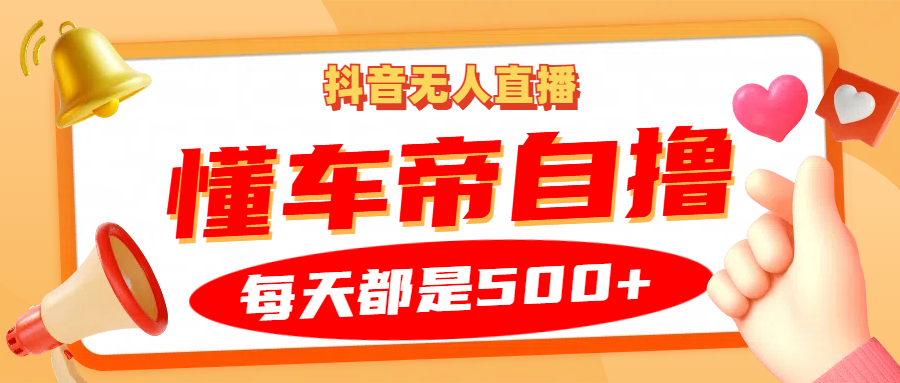 抖音无人直播“懂车帝”自撸玩法，每天2小时收益500+倾城领域-倾城领域
