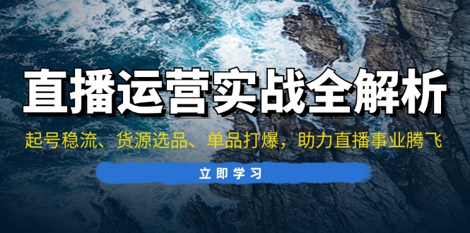 直播运营实战全解析：起号稳流、货源选品、单品打爆，助力直播事业腾飞倾城领域-倾城领域