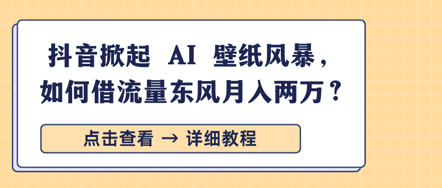 抖音掀起 AI 壁纸风暴，如何借流量东风月入两万？倾城领域-倾城领域