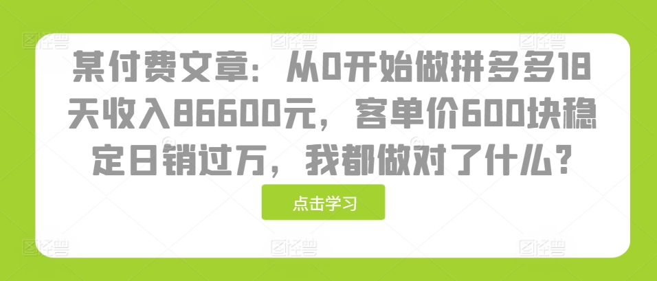 某付费文章：从0开始做拼多多18天收入86600元，客单价600块稳定日销过万，我都做对了什么?倾城领域-倾城领域