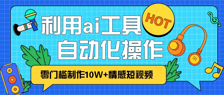1分钟教你利用ai工具免费制作10W+情感视频,自动化批量操作,效率提升10倍！倾城领域-倾城领域