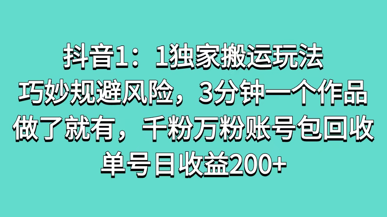 抖音1：1独家搬运玩法，巧妙规避风险，3分钟一个作品，做了就有，千粉万粉账号包回收，单号日收益200+倾城领域-倾城领域