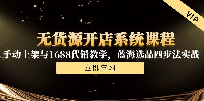 无货源开店系统课程，手动上架与1688代销教学，蓝海选品四步法实战倾城领域-倾城领域