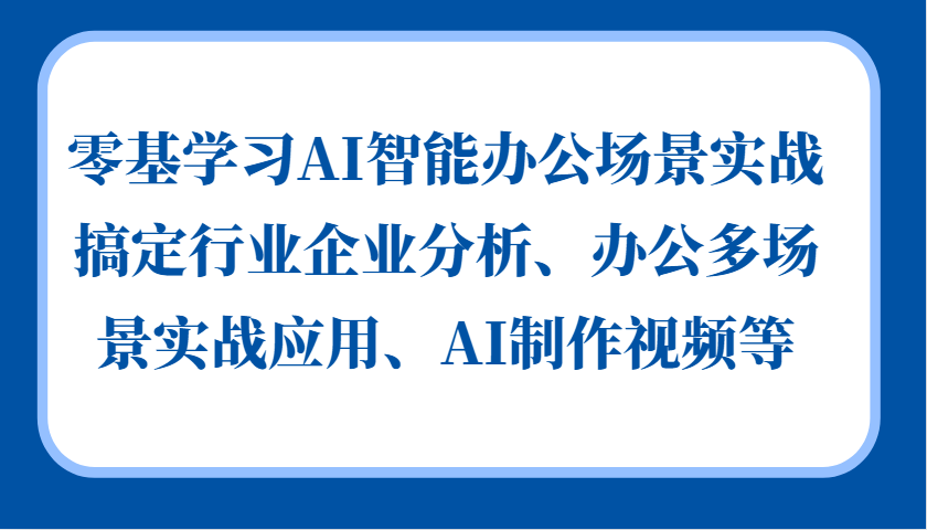 零基学习AI智能办公场景实战，搞定行业企业分析、办公多场景实战应用、AI制作视频等倾城领域-倾城领域