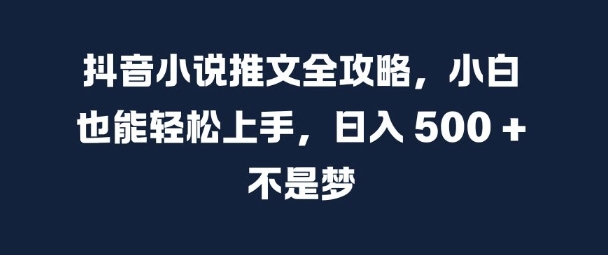 抖音小说推文全攻略，小白也能轻松上手，日入 5张+ 不是梦【揭秘】倾城领域-倾城领域