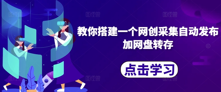 教你搭建一个网创采集自动发布加网盘转存倾城领域-倾城领域
