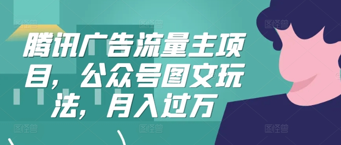 腾讯广告流量主项目，公众号图文玩法，月入过万倾城领域-倾城领域