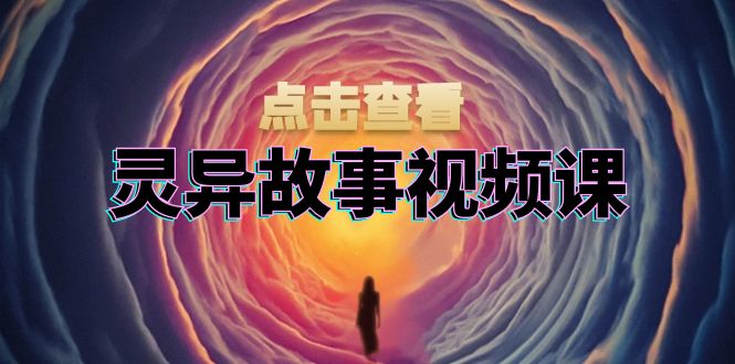 灵异故事视频课：文案、剪辑流程、画面处理及封面制作，助力创作者盈利倾城领域-倾城领域