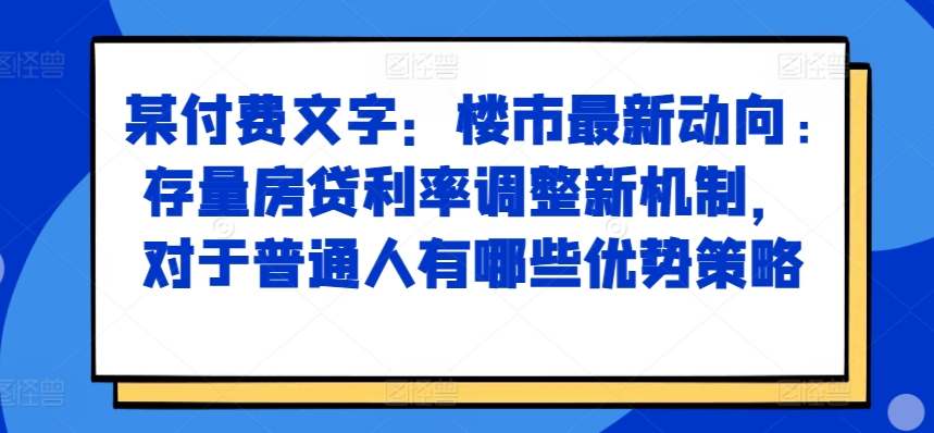 某付费文章：楼市最新动向，存量房贷利率调整新机制，对于普通人有哪些优势策略倾城领域-倾城领域