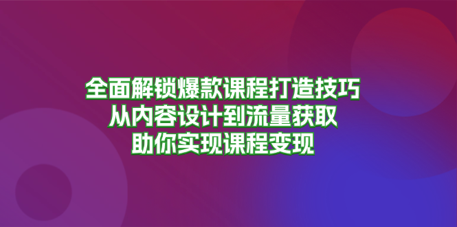 全面解锁爆款课程打造技巧，从内容设计到流量获取，助你实现课程变现倾城领域-倾城领域