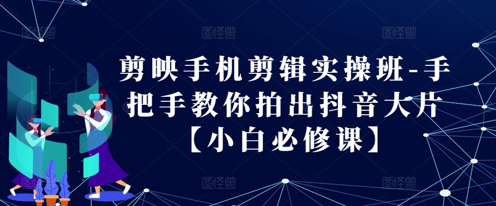 剪映手机剪辑实操班-手把手教你拍出抖音大片【小白必修课】倾城领域-倾城领域