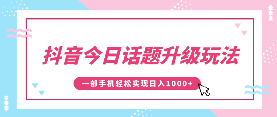 抖音今日话题升级玩法，1条作品涨粉5000，一部手机轻松实现日入1000+倾城领域-倾城领域