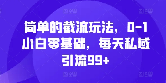 简单的截流玩法，0-1小白零基础，每天私域引流99+【揭秘】倾城领域-倾城领域