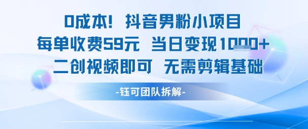 0成本，抖音男粉小项目 每单收费59元当日变现1k+ 二创视频即可无需剪辑基础倾城领域-倾城领域