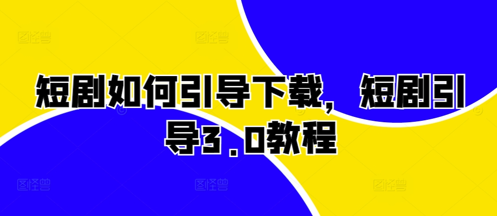 短剧如何引导下载，短剧引导3.0教程倾城领域-倾城领域