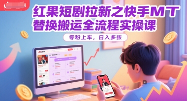 红果短剧拉新之快手MT替换搬运全流程实操课，零粉上车，日入多张倾城领域-倾城领域