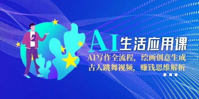 AI生活应用课：AI写作全流程，绘画创意生成，古人跳舞视频，赚钱思维解析倾城领域-倾城领域