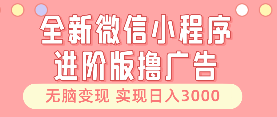 全新微信小程序进阶版撸广告 无脑变现睡后也有收入 日入3000＋倾城领域-倾城领域