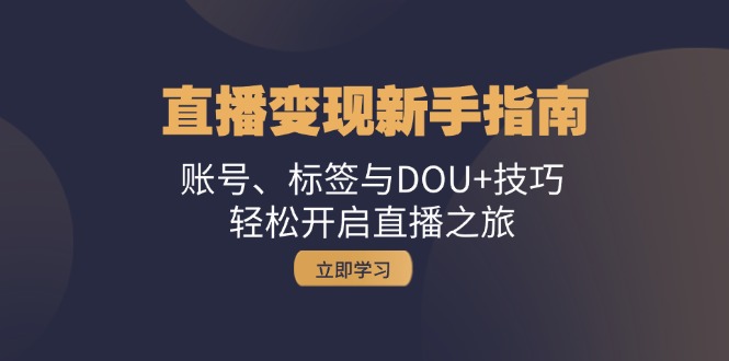 直播变现新手指南：账号、标签与DOU+技巧，轻松开启直播之旅倾城领域-倾城领域