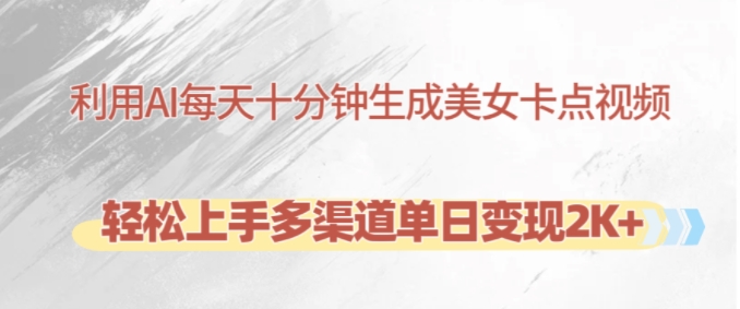 利用AI每天十分钟制作美女卡点视频，轻松上手多渠道单日变现2K+倾城领域-倾城领域
