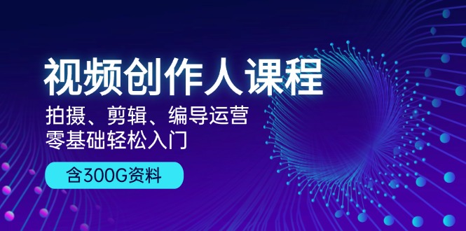 视频创作人课程！拍摄、剪辑、编导运营，零基础轻松入门，含300G资料倾城领域-倾城领域