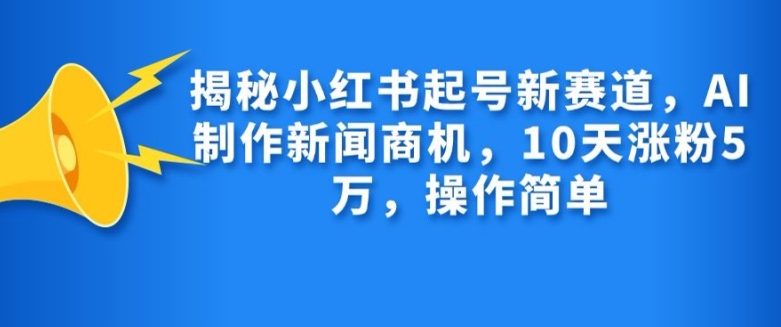 揭秘小红书起号新赛道，AI制作新闻商机，10天涨粉1万，操作简单倾城领域-倾城领域
