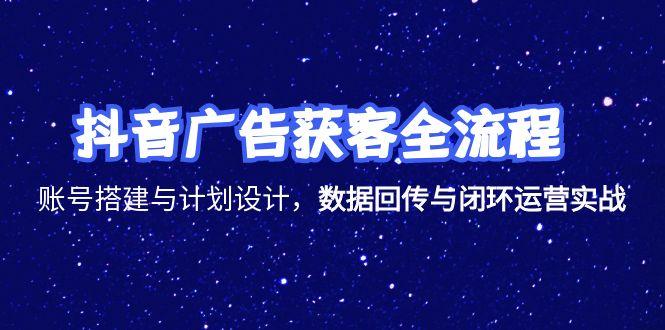 抖音广告获客全流程，账号搭建与计划设计，数据回传与闭环运营实战倾城领域-倾城领域