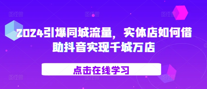 2024引爆同城流量，​实体店如何借助抖音实现千城万店倾城领域-倾城领域