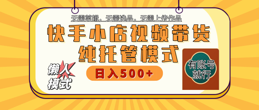 【躺赚项目】快手小店视频带货，纯托管模式，日入500+，无需剪辑，无需选品，无需上传作品，有账号即可托管倾城领域-倾城领域