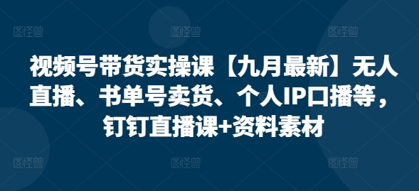 视频号带货实操课【10月最新】无人直播、书单号卖货、个人IP口播等，钉钉直播课+资料素材倾城领域-倾城领域