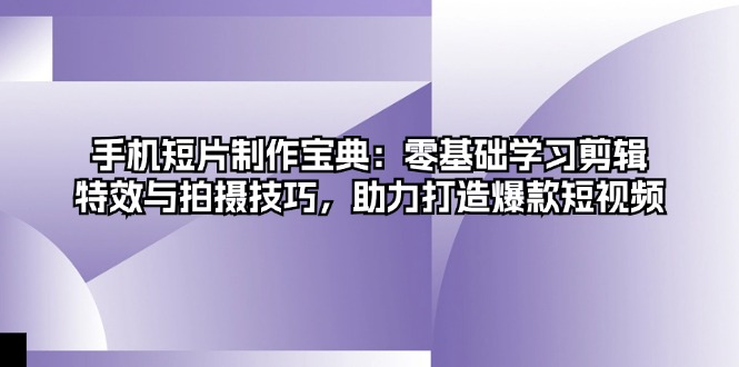 手机短片制作宝典：零基础学习剪辑、特效与拍摄技巧，助力打造爆款短视频倾城领域-倾城领域
